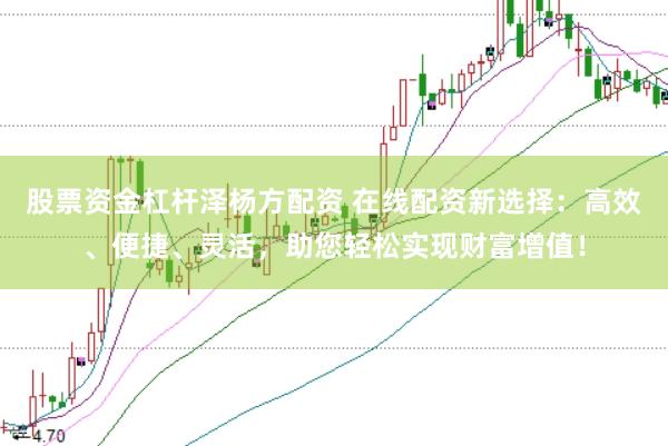 股票资金杠杆泽杨方配资 在线配资新选择:高效、便捷、灵活,助您轻松实现财富增值!