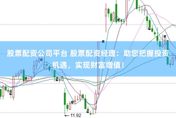 股票配资公司平台 股票配资经理:助您把握投资机遇,实现财富增值!