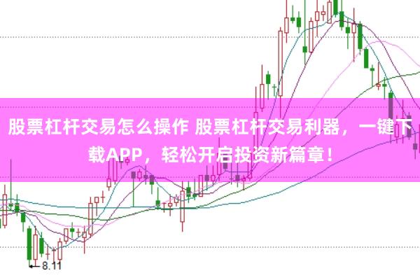 股票杠杆交易怎么操作 股票杠杆交易利器,一键下载APP,轻松开启投资新篇章!