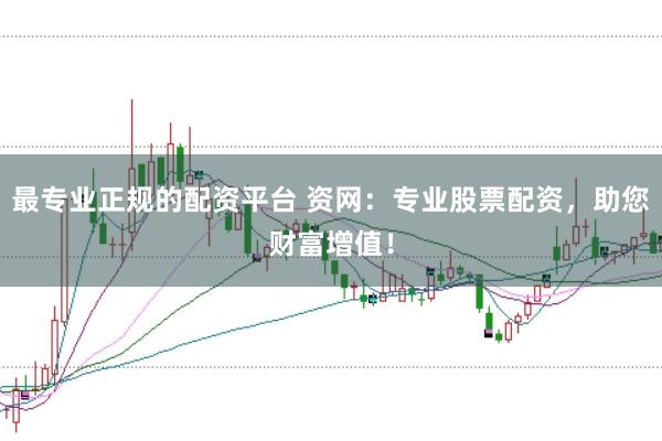最专业正规的配资平台 资网:专业股票配资,助您财富增值!