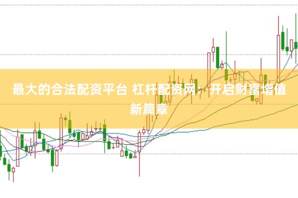最大的合法配资平台 杠杆配资网：开启财富增值新篇章