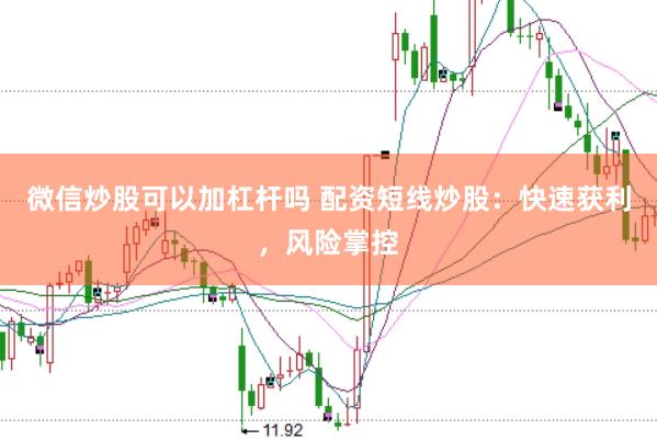 微信炒股可以加杠杆吗 配资短线炒股:快速获利,风险掌控