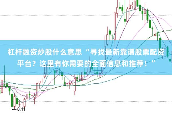 杠杆融资炒股什么意思 “寻找最新靠谱股票配资平台？这里有你需要的全面信息和推荐！”