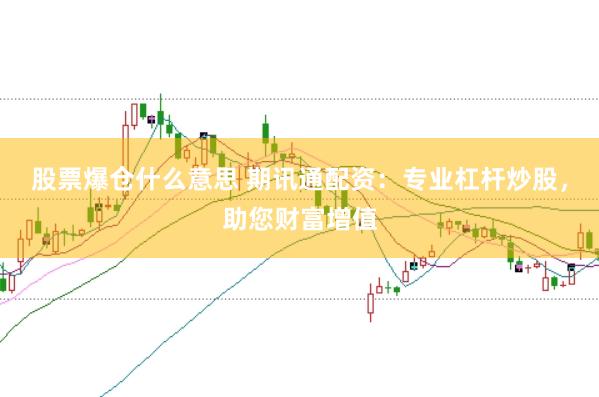 股票爆仓什么意思 期讯通配资：专业杠杆炒股，助您财富增值