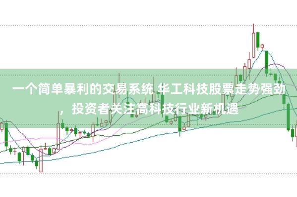 一个简单暴利的交易系统 华工科技股票走势强劲，投资者关注高科技行业新机遇