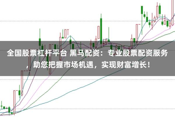 全国股票杠杆平台 黑马配资：专业股票配资服务，助您把握市场机遇，实现财富增长！