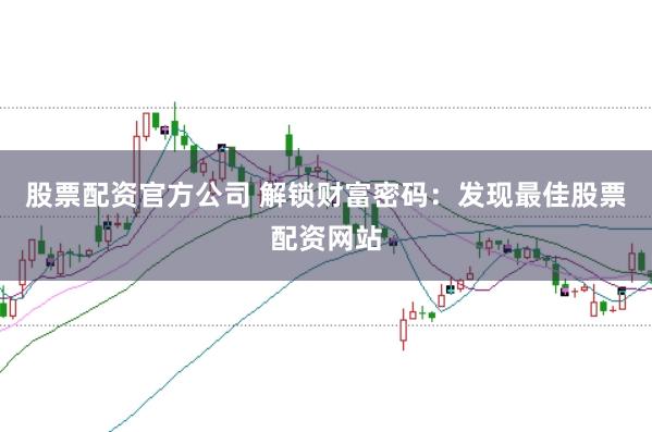 股票配资官方公司 解锁财富密码:发现最佳股票配资网站