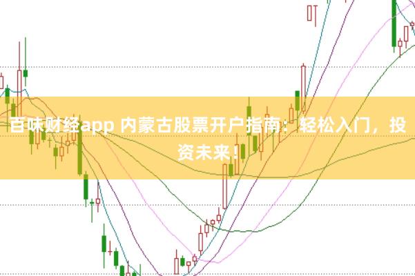 百味财经app 内蒙古股票开户指南:轻松入门,投资未来!
