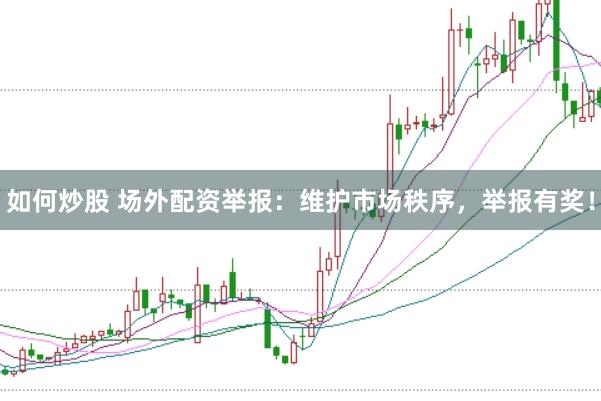 如何炒股 场外配资举报:维护市场秩序,举报有奖!