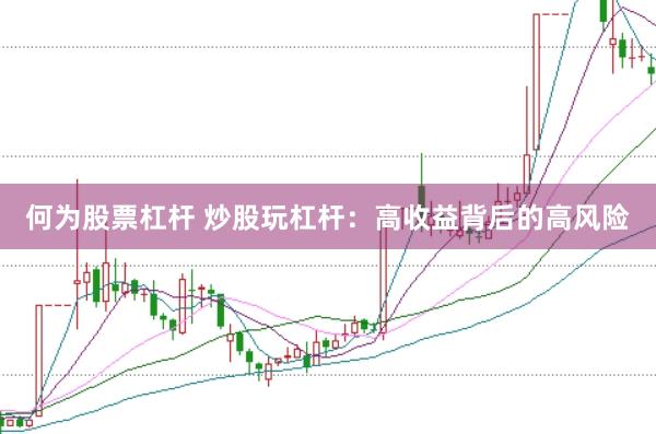 何为股票杠杆 炒股玩杠杆：高收益背后的高风险