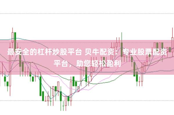 最安全的杠杆炒股平台 贝牛配资:专业股票配资平台,助您轻松盈利