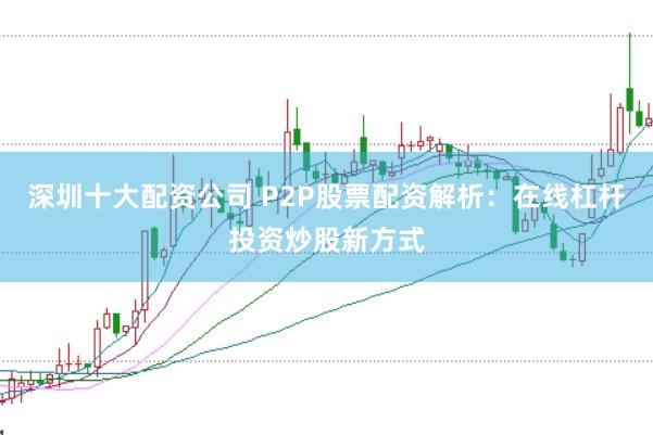 深圳十大配资公司 P2P股票配资解析:在线杠杆投资炒股新方式