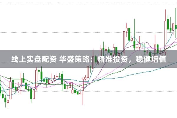 线上实盘配资 华盛策略:精准投资,稳健增值