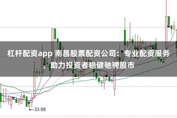 杠杆配资app 南昌股票配资公司:专业配资服务,助力投资者稳健驰骋股市