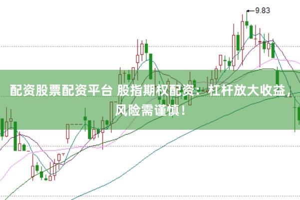 配资股票配资平台 股指期权配资：杠杆放大收益，风险需谨慎！