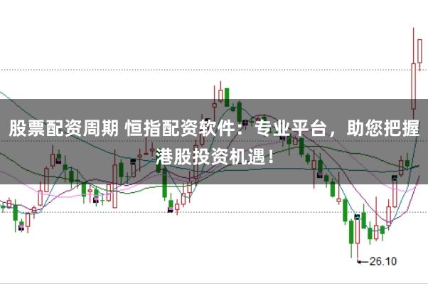 股票配资周期 恒指配资软件：专业平台，助您把握港股投资机遇！