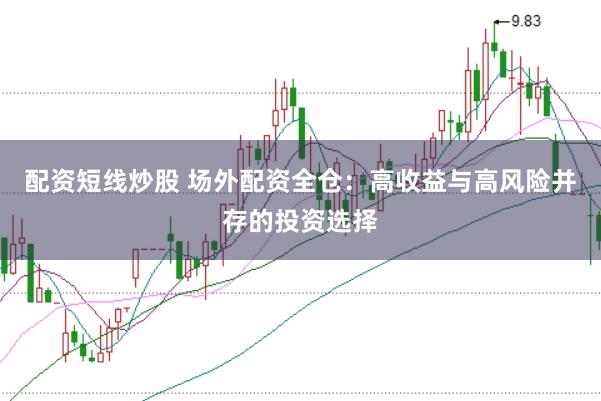 配资短线炒股 场外配资全仓：高收益与高风险并存的投资选择