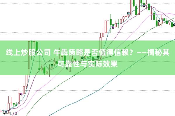 线上炒股公司 牛犇策略是否值得信赖？——揭秘其可靠性与实际效果